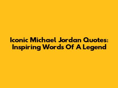 Iconic Michael Jordan Quotes: Inspiring Words Of A Legend