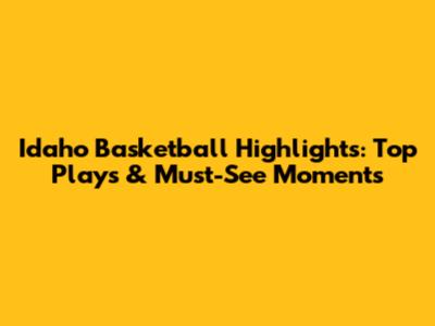 Idaho Basketball Highlights: Top Plays & Must-See Moments