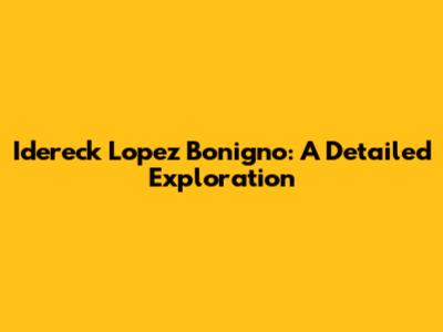 Idereck Lopez Bonigno: A Detailed Exploration