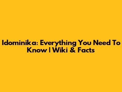 Idominika: Everything You Need To Know | Wiki & Facts