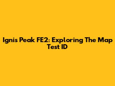 Ignis Peak FE2: Exploring The Map Test ID