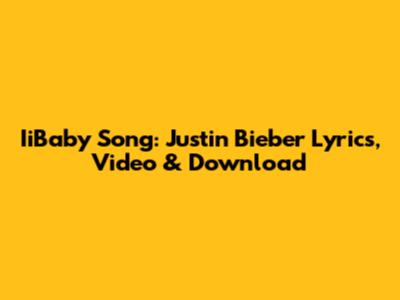 IiBaby Song: Justin Bieber Lyrics, Video & Download