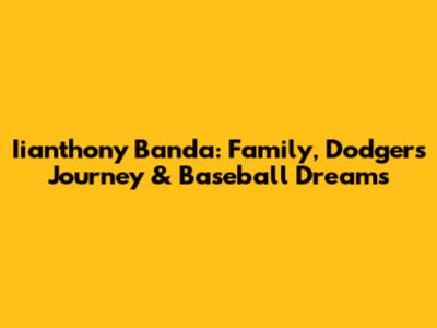 Iianthony Banda: Family, Dodgers Journey & Baseball Dreams