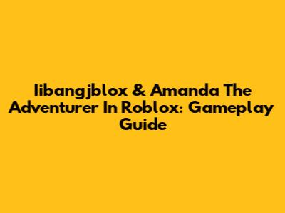Iibangjblox & Amanda The Adventurer In Roblox: Gameplay Guide