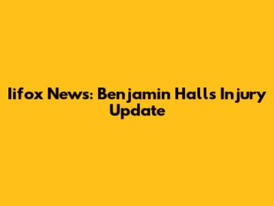 Iifox News: Benjamin Hall's Injury Update