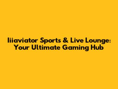 Iiiaviator Sports & Live Lounge: Your Ultimate Gaming Hub