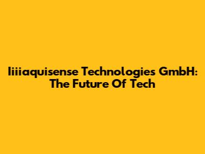 Iiiiaquisense Technologies GmbH: The Future Of Tech