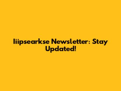 Iiipsearkse Newsletter: Stay Updated!