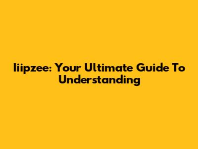 Iiipzee: Your Ultimate Guide To Understanding