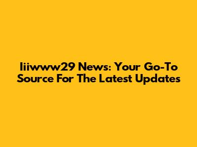 Iiiwww29 News: Your Go-To Source For The Latest Updates