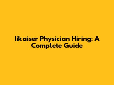 Iikaiser Physician Hiring: A Complete Guide