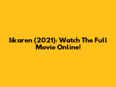 Iikaren (2021): Watch The Full Movie Online!