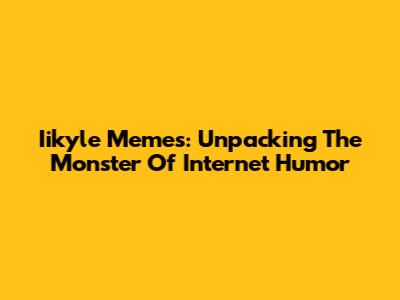 Iikyle Memes: Unpacking The Monster Of Internet Humor