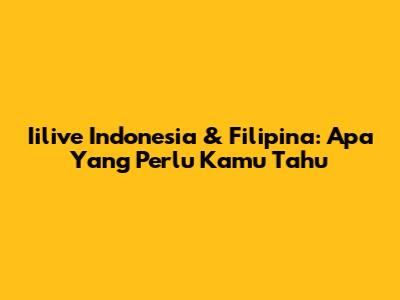 Iilive Indonesia & Filipina: Apa Yang Perlu Kamu Tahu