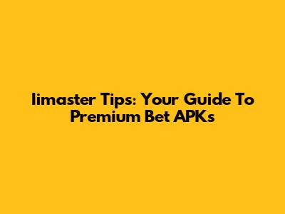 Iimaster Tips: Your Guide To Premium Bet APKs