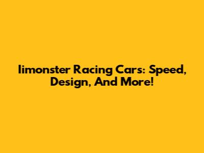 Iimonster Racing Cars: Speed, Design, And More!