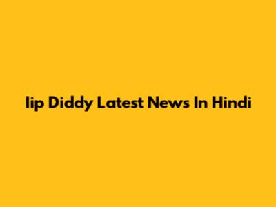 Iip Diddy Latest News In Hindi