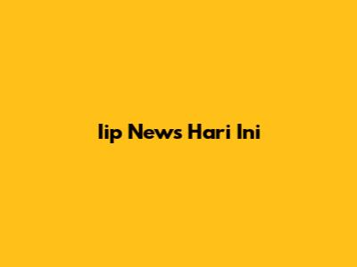 Iip News Hari Ini