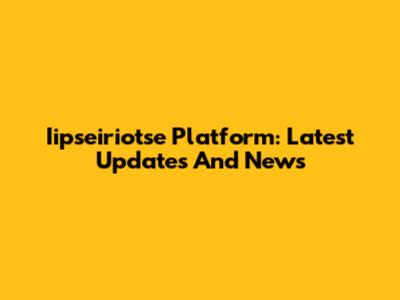 Iipseiriotse Platform: Latest Updates And News
