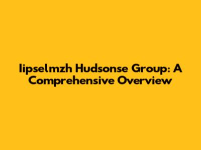 Iipselmzh Hudsonse Group: A Comprehensive Overview