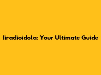 Iiradioidola: Your Ultimate Guide
