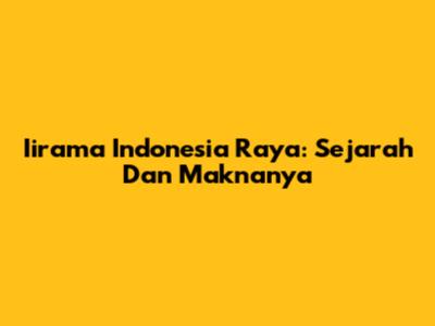 Iirama Indonesia Raya: Sejarah Dan Maknanya