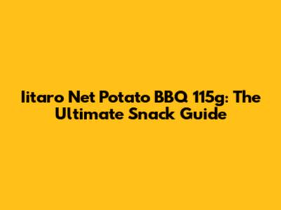 Iitaro Net Potato BBQ 115g: The Ultimate Snack Guide