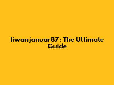 Iiwanjanuar87: The Ultimate Guide
