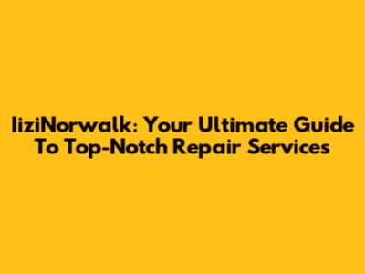 IiziNorwalk: Your Ultimate Guide To Top-Notch Repair Services