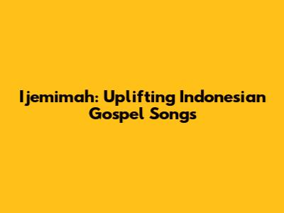 Ijemimah: Uplifting Indonesian Gospel Songs