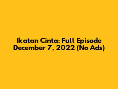 Ikatan Cinta: Full Episode December 7, 2022 (No Ads)