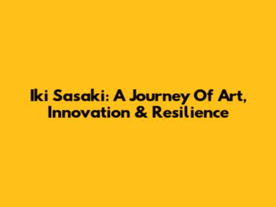 Iki Sasaki: A Journey Of Art, Innovation & Resilience