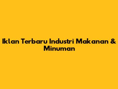 Iklan Terbaru Industri Makanan & Minuman