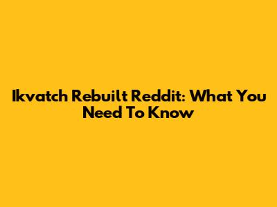 Ikvatch Rebuilt Reddit: What You Need To Know