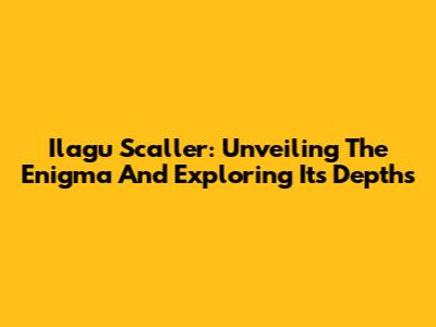 Ilagu Scaller: Unveiling The Enigma And Exploring Its Depths