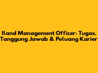 Iland Management Officer: Tugas, Tanggung Jawab & Peluang Karier