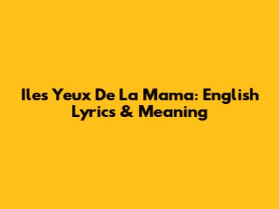 Iles Yeux De La Mama: English Lyrics & Meaning