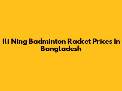 Ili Ning Badminton Racket Prices In Bangladesh