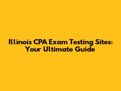 Illinois CPA Exam Testing Sites: Your Ultimate Guide