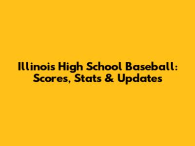 Illinois High School Baseball: Scores, Stats & Updates