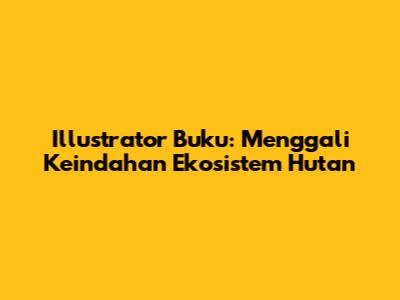Illustrator Buku: Menggali Keindahan Ekosistem Hutan