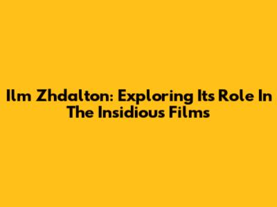 Ilm Zhdalton: Exploring Its Role In The Insidious Films