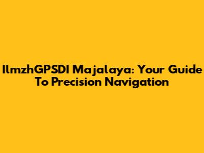 IlmzhGPSDI Majalaya: Your Guide To Precision Navigation