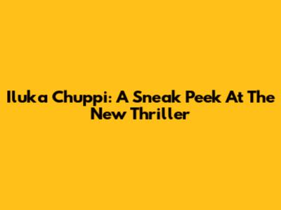 Iluka Chuppi: A Sneak Peek At The New Thriller