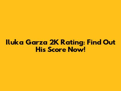 Iluka Garza 2K Rating: Find Out His Score Now!