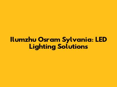 Ilumzhu Osram Sylvania: LED Lighting Solutions