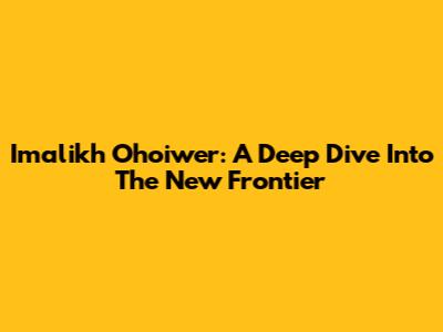 Imalikh Ohoiwer: A Deep Dive Into The New Frontier