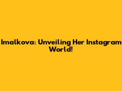 Imalkova: Unveiling Her Instagram World!