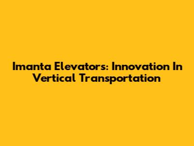 Imanta Elevators: Innovation In Vertical Transportation