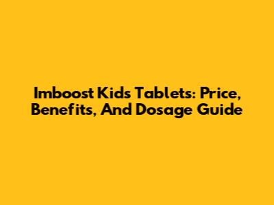 Imboost Kids Tablets: Price, Benefits, And Dosage Guide